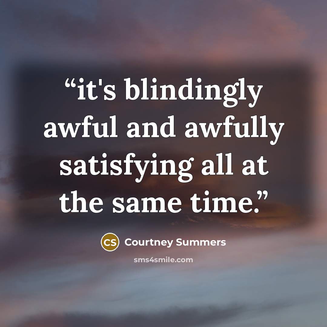 “it's blindingly awful and awfully satisfying all at the same time.” quote by Courtney Summers