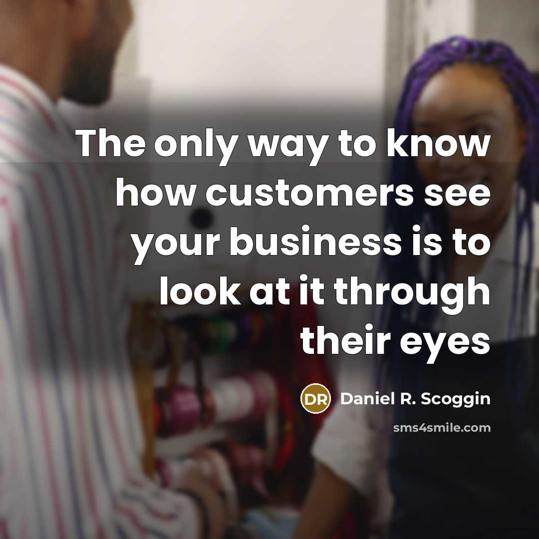 “The only way to know how customers see your business…” quote by Daniel R. Scoggin