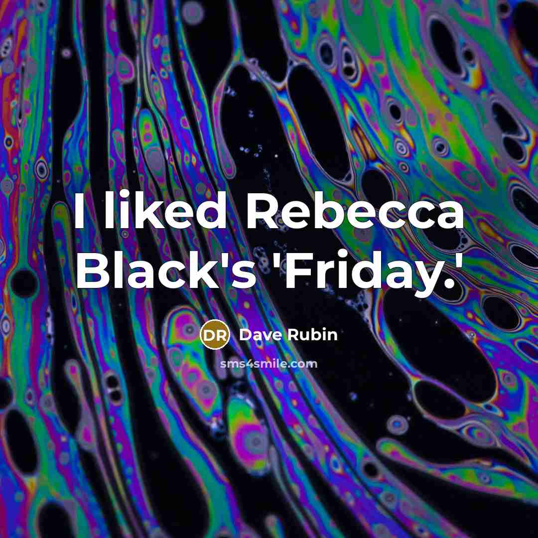 “I liked Rebecca Black's 'Friday.'…” quote by Dave Rubin