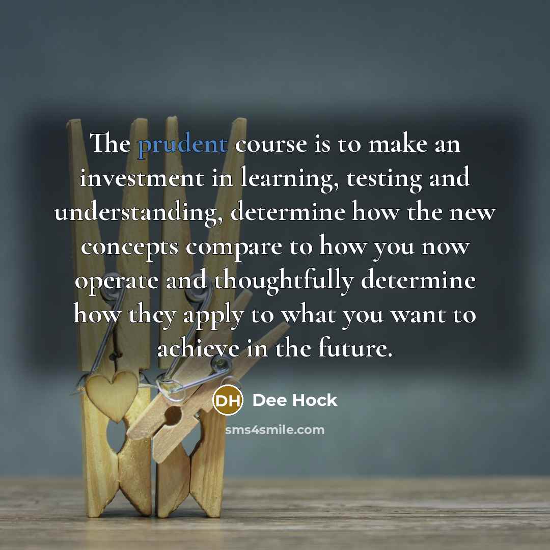 “The prudent course is to make an investment in learning,…” quote by Dee Hock
