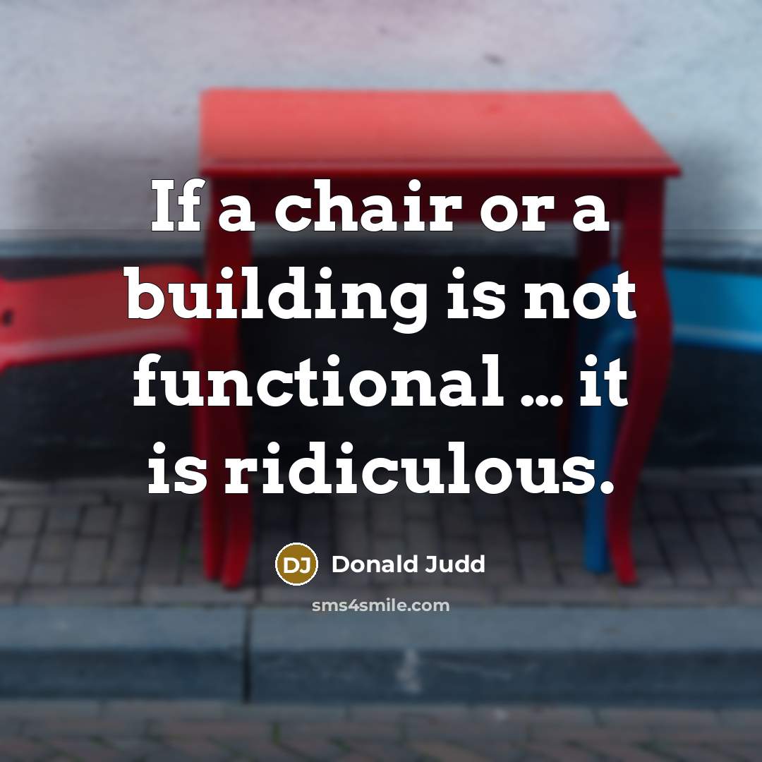 “If a chair or a building is not functional…” quote by Donald Judd