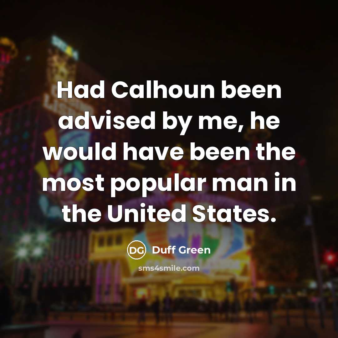 “Had Calhoun been advised by me, he would have been the most popular man in the United States.” quote by Duff Green