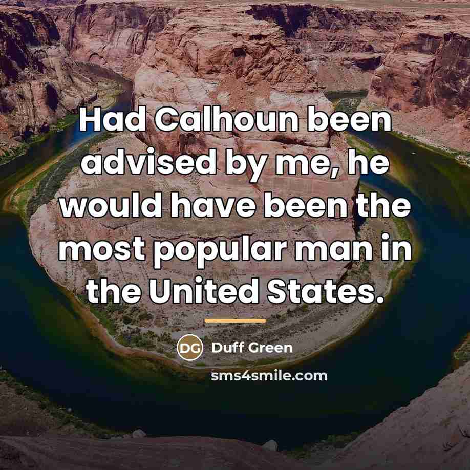 “Had Calhoun been advised by me, he would have been…” quote by Duff Green