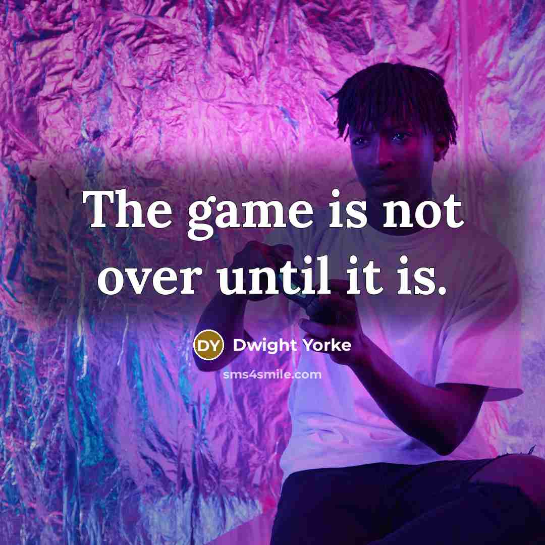 “The game is not over until it is.…” quote by Dwight Yorke