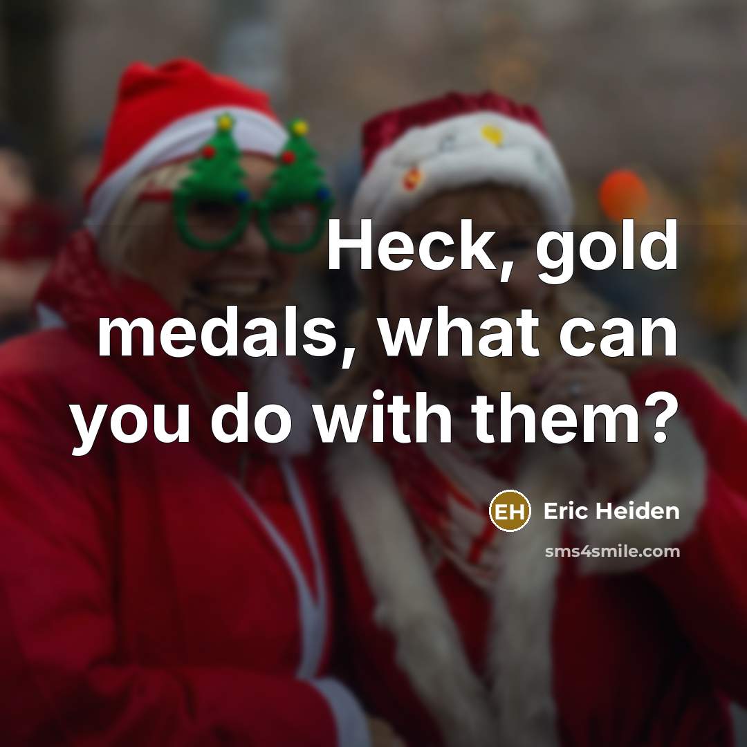 “Heck, gold medals, what can you do with them?…” quote by Eric Heiden