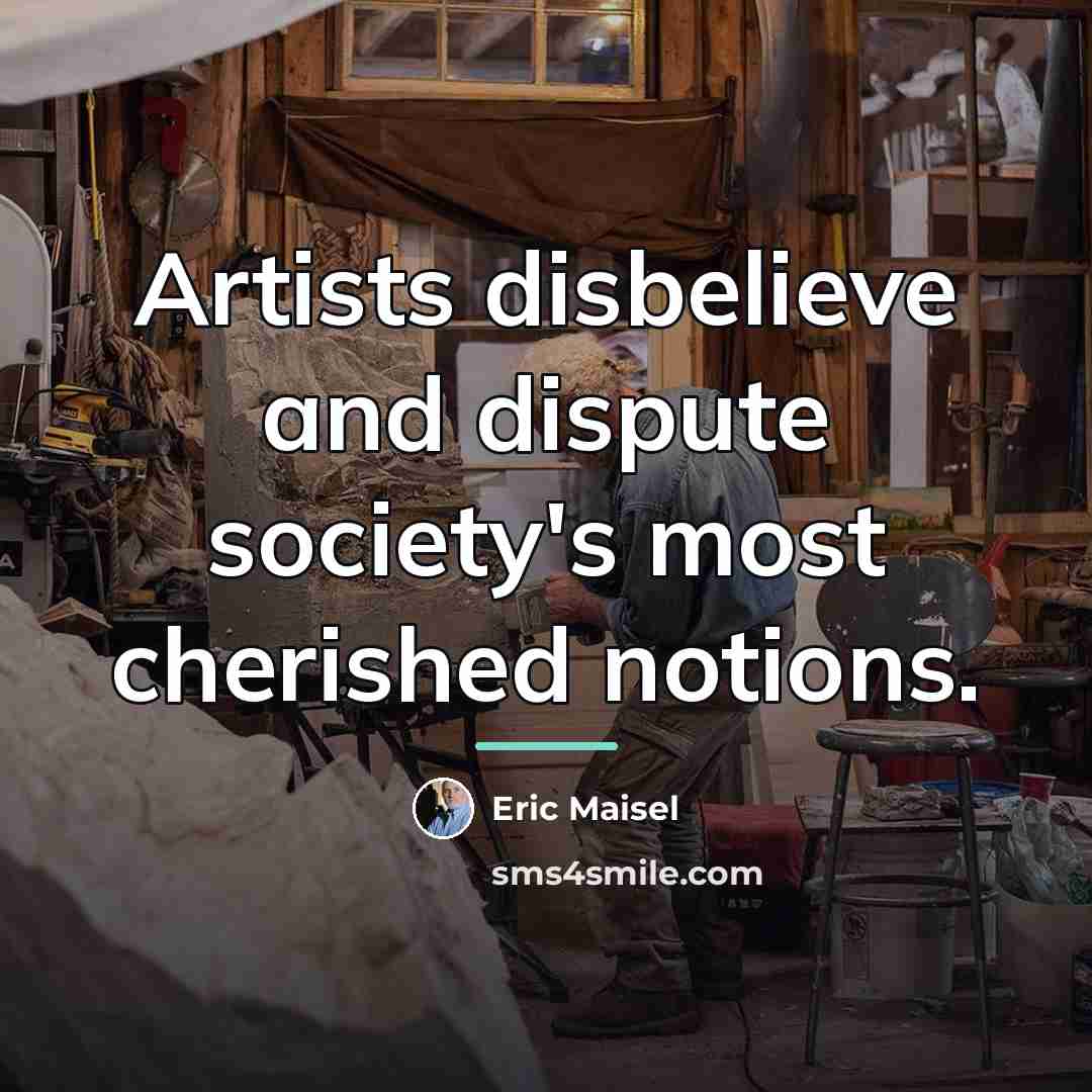 “Artists disbelieve and dispute society's most cherished notions.…” quote by Eric Maisel