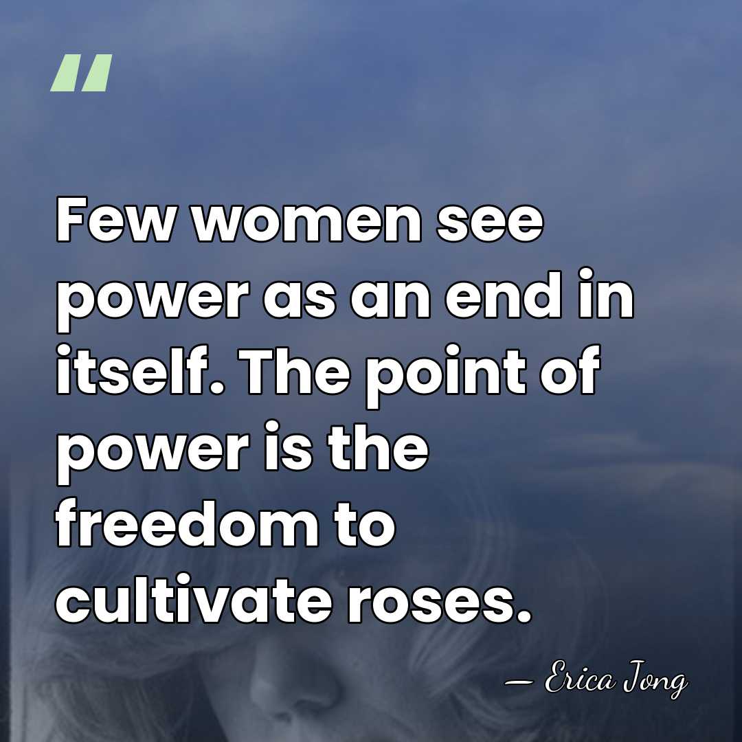 Few women see power as an end in itself. The point of&hellip; - Erica Jong