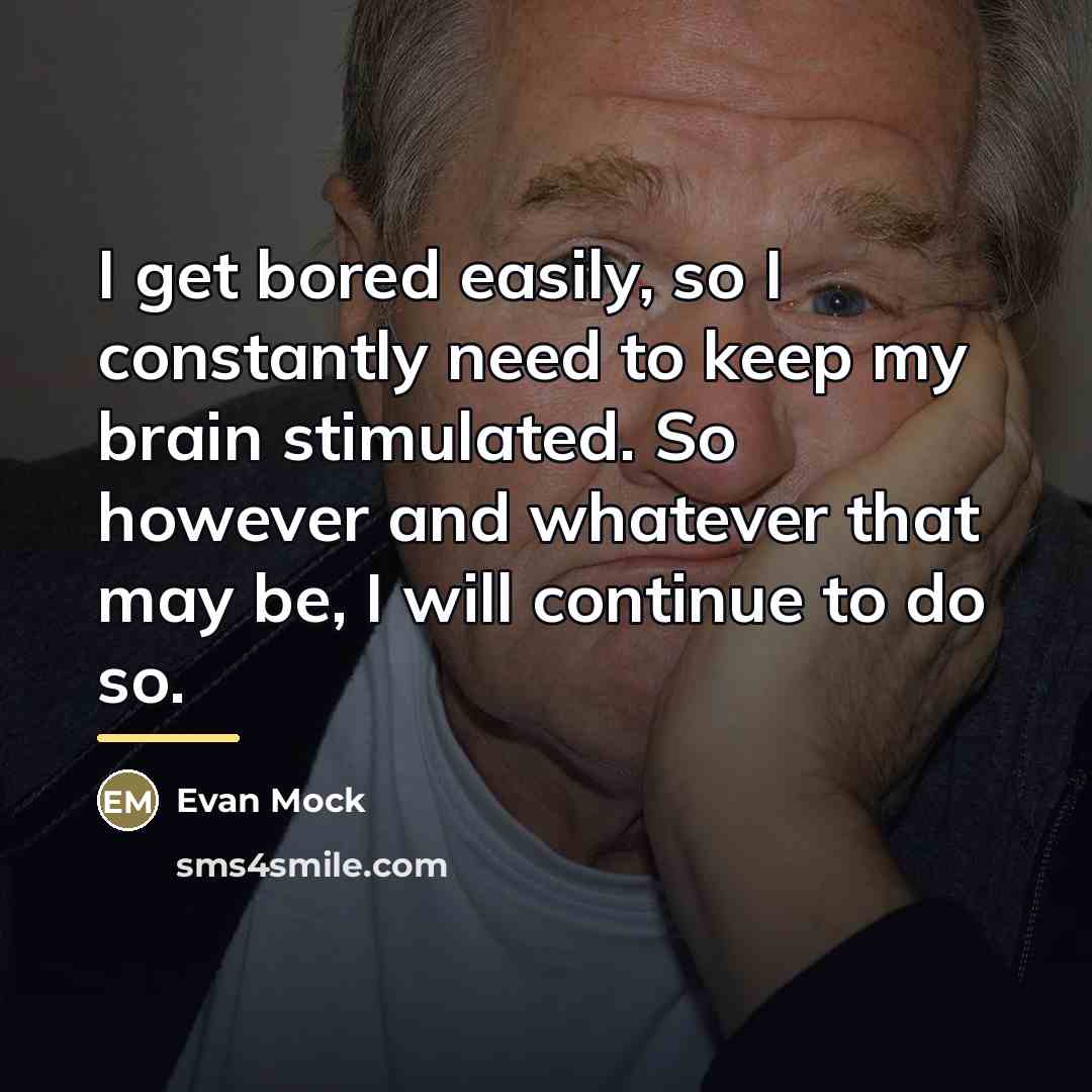 “I get bored easily, so I constantly need to keep…” quote by Evan Mock