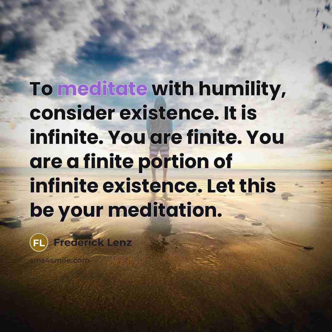 “To meditate with humility, consider existence. It is infinite. You…” quote by Frederick Lenz