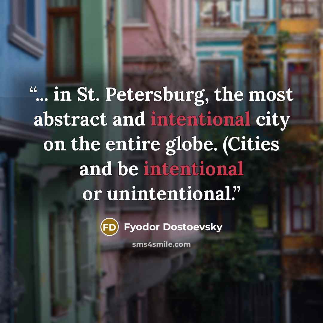 “... in St. Petersburg, the most abstract and intentional city on the entire globe. (Cities and be intentional or unintentional.” quote by Fyodor Dostoevsky