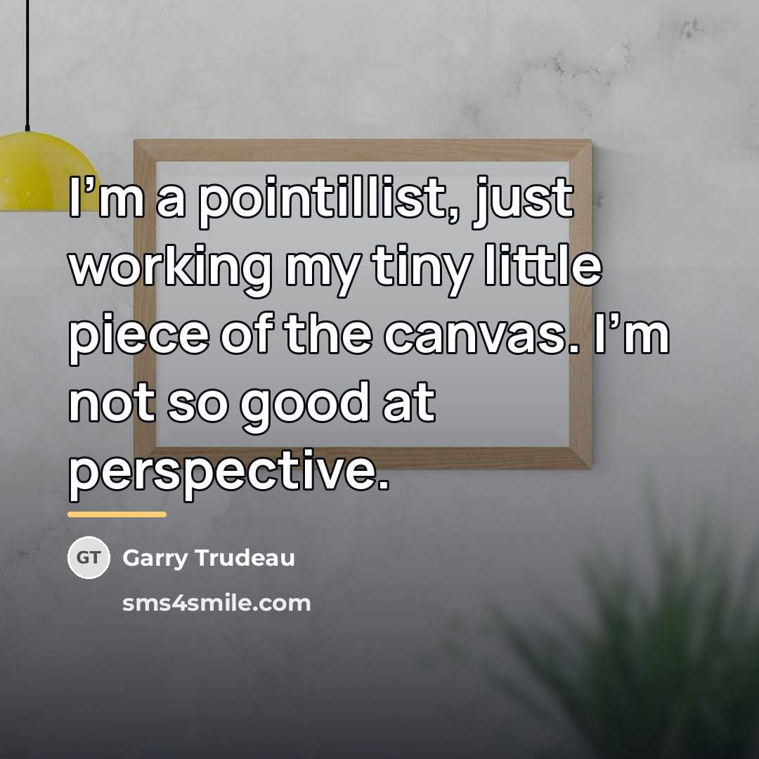 “I'm a pointillist, just working my tiny little piece of…” quote by Garry Trudeau