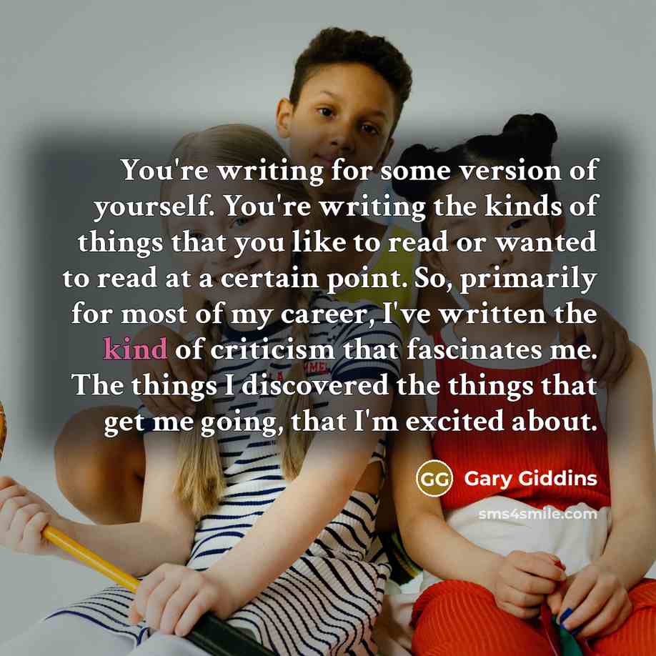 “You're writing for some version of yourself. You're writing the…” quote by Gary Giddins