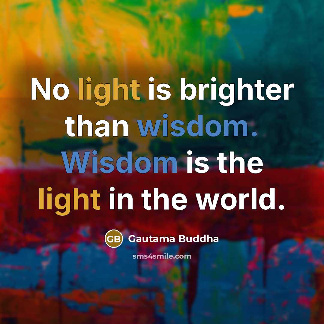 “No light is brighter than wisdom. Wisdom is the light…” quote by Gautama Buddha