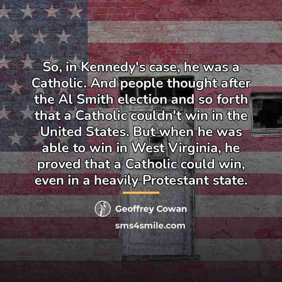 “So, in Kennedy's case, he was a Catholic. And people…” quote by Geoffrey Cowan