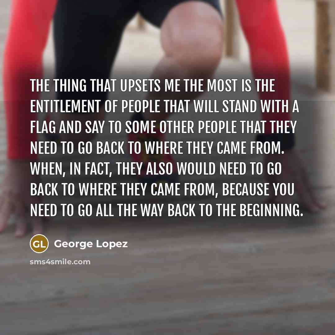 “The thing that upsets me the most is the entitlement…” quote by George Lopez