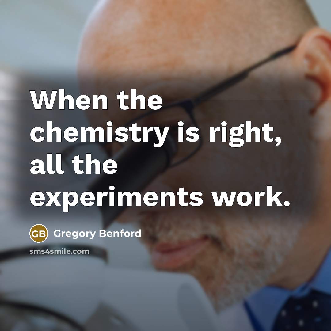 “When the chemistry is right, all the experiments work.…” quote by Gregory Benford
