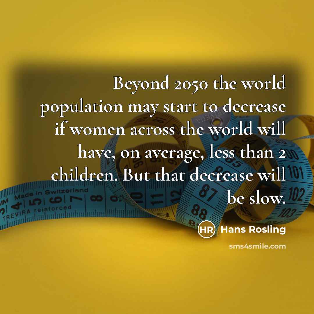 “Beyond 2050 the world population may start to decrease if…” quote by Hans Rosling