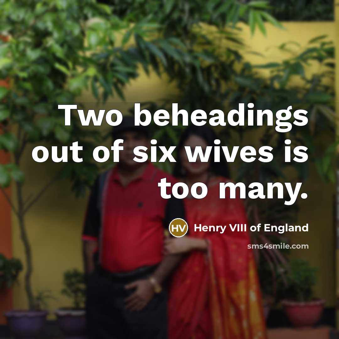 “Two beheadings out of six wives is too many.…” quote by Henry VIII of England