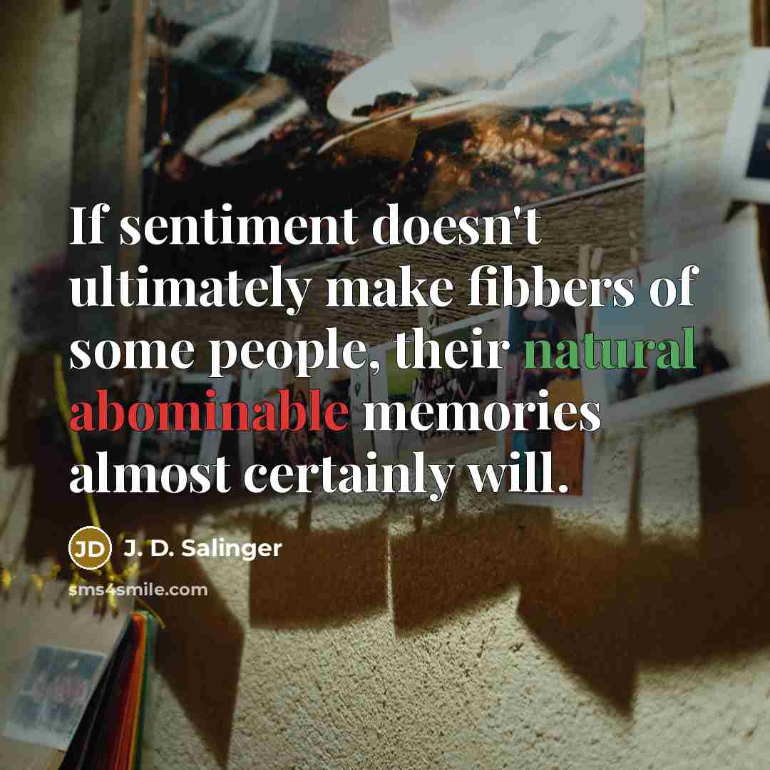 “If sentiment doesn't ultimately make fibbers of some people, their…” quote by J. D. Salinger