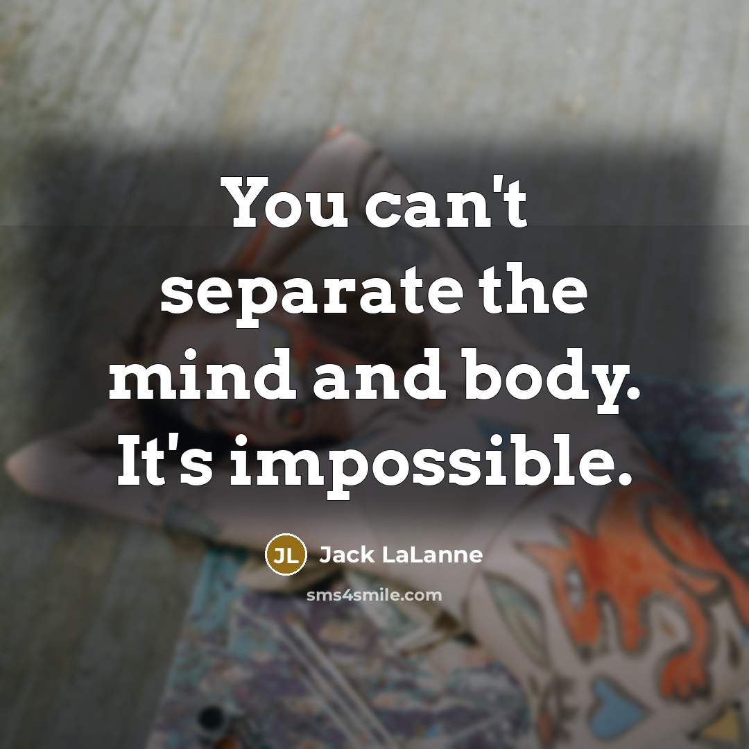 “You can't separate the mind and body. It's impossible.…” quote by Jack LaLanne