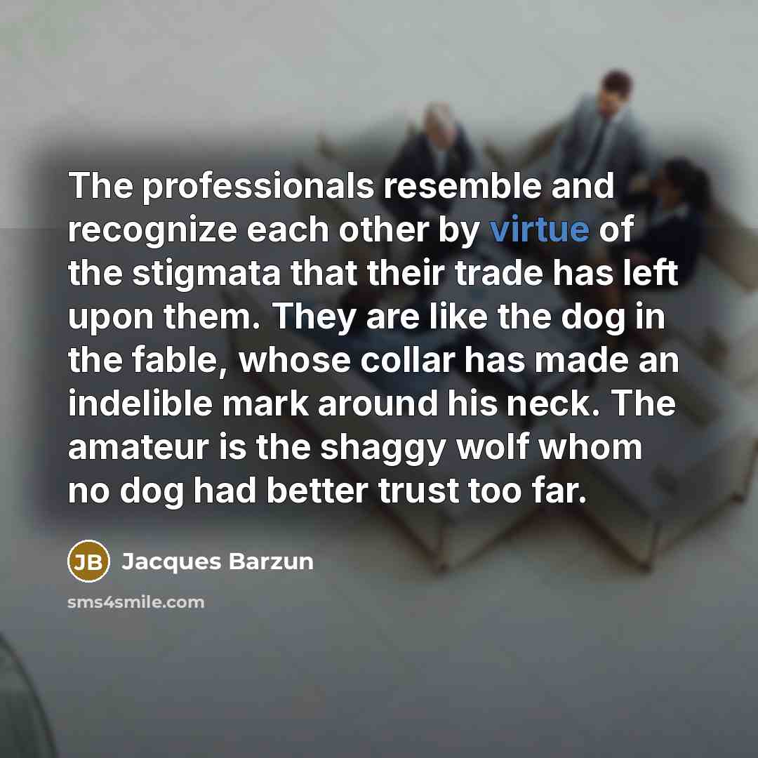 “The professionals resemble and recognize each other by virtue of…” quote by Jacques Barzun