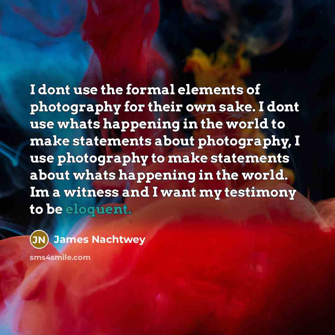“I dont use the formal elements of photography for their…” quote by James Nachtwey