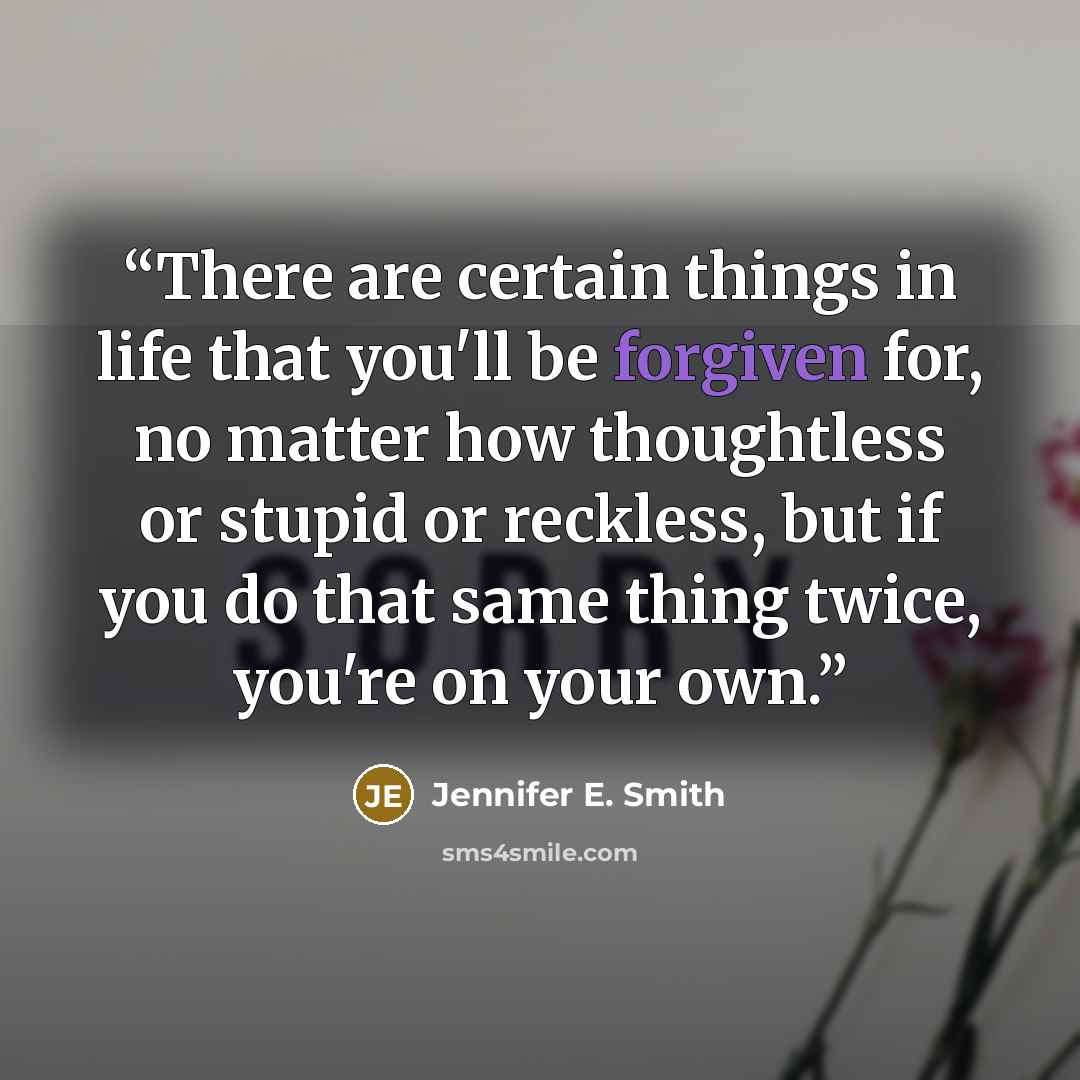 “There are certain things in life that you'll be forgiven for, no matter how thoughtless or stupid or reckless, but if you do that same thing twice, you're on your own.” quote by Jennifer E. Smith