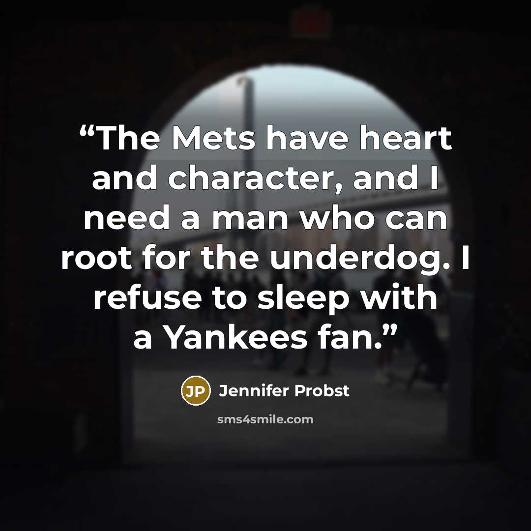 “The Mets have heart and character, and I need a man who can root for the underdog. I refuse to sleep with a Yankees fan.” quote by Jennifer Probst