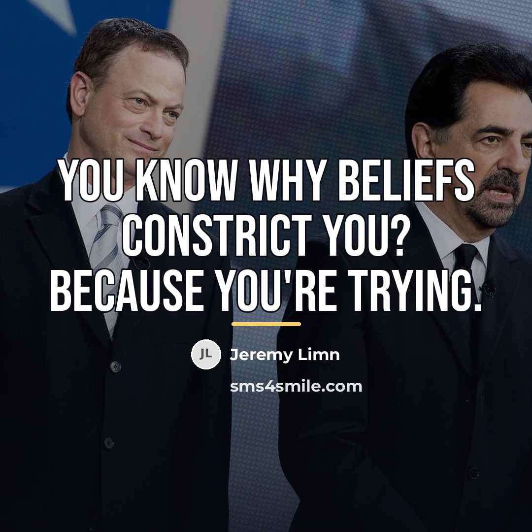 “You know why beliefs constrict you? Because you're trying.…” quote by Jeremy Limn
