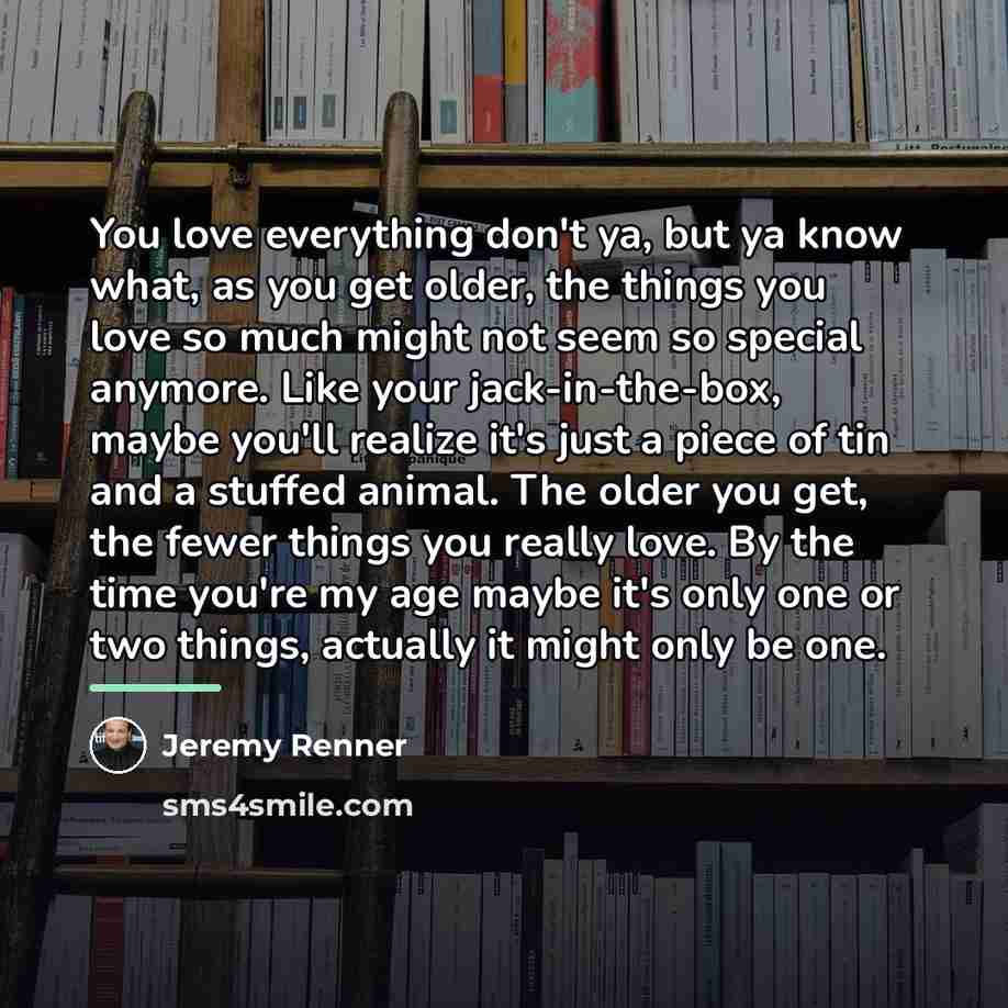 “You love everything don't ya, but ya know what, as…” quote by Jeremy Renner