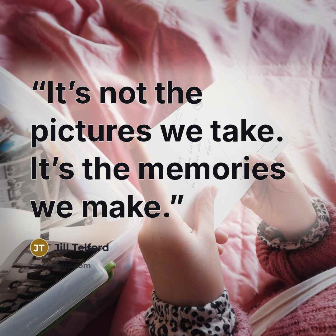 “It’s not the pictures we take. It’s the memories we make.” quote by Jill Telford