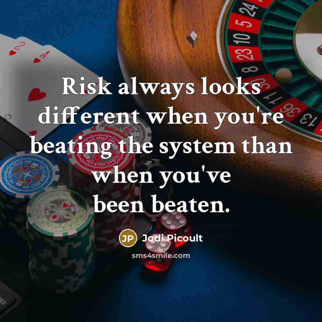 “Risk always looks different when you're beating the system than when you've been beaten.” quote by Jodi Picoult