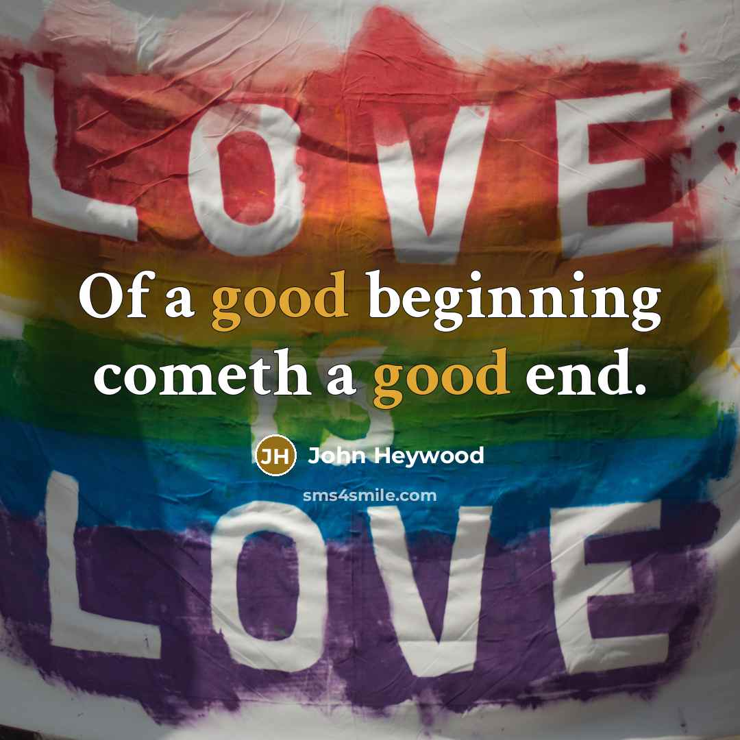 “Of a good beginning cometh a good end.…” quote by John Heywood