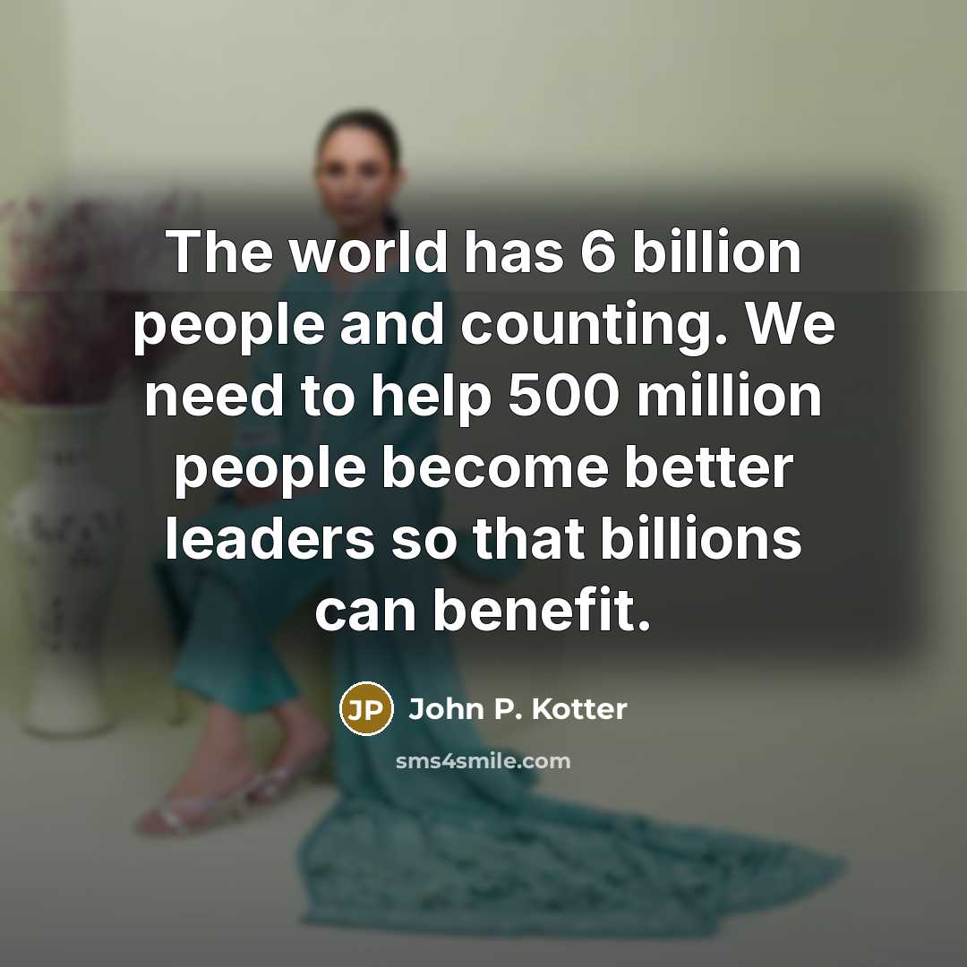 “The world has 6 billion people and counting. We need…” quote by John P. Kotter