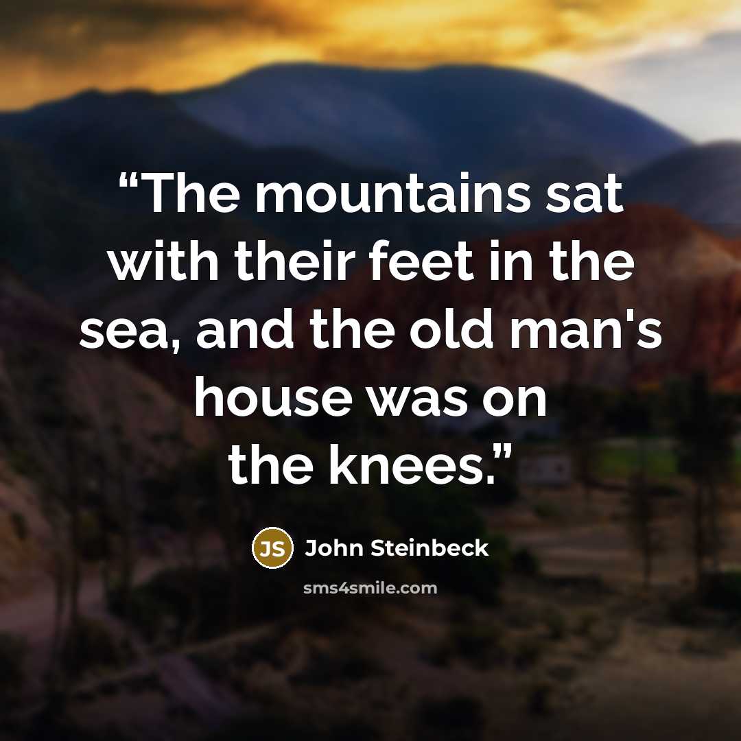 “The mountains sat with their feet in the sea, and the old man's house was on the knees.” quote by John Steinbeck