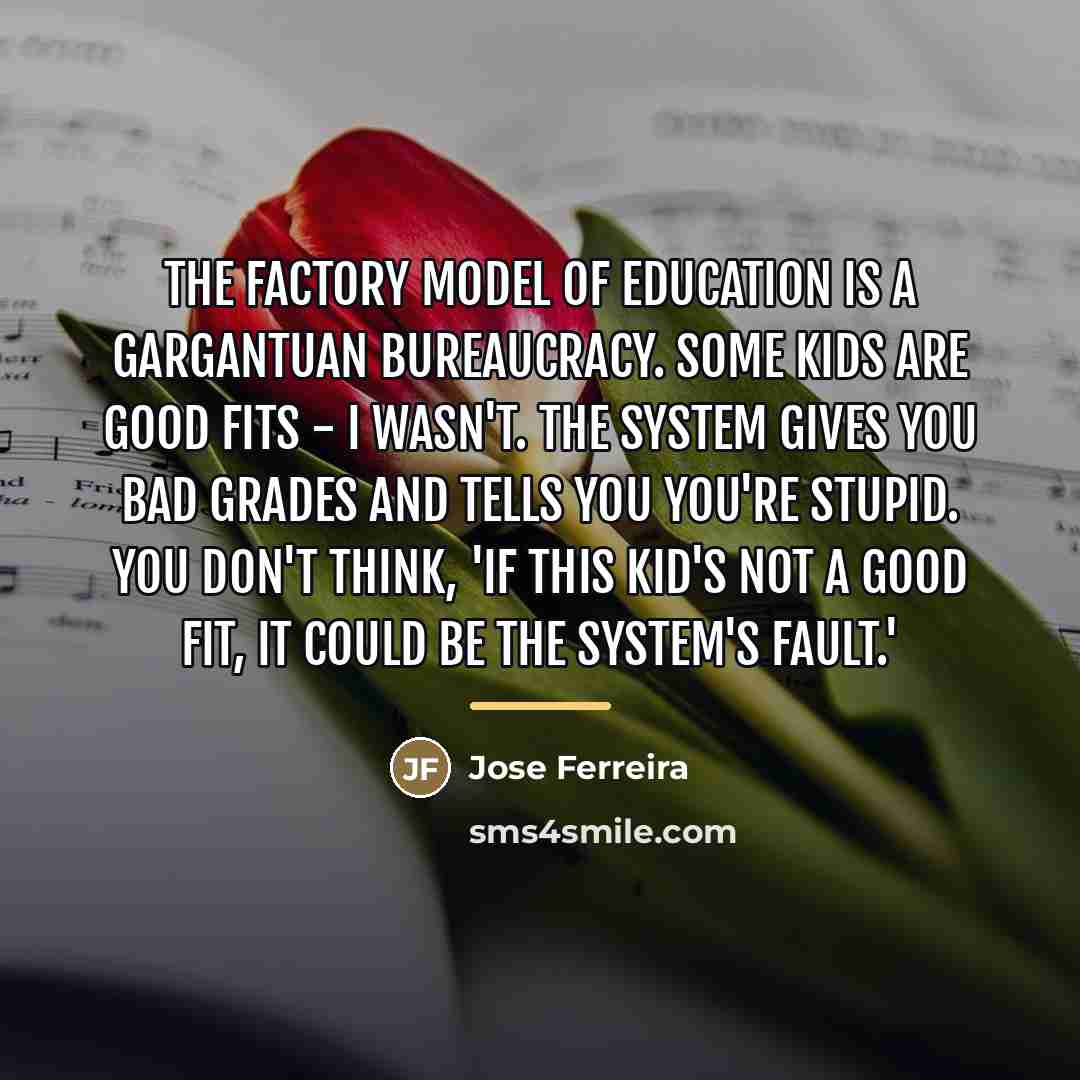 “The factory model of education is a gargantuan bureaucracy. Some…” quote by Jose Ferreira