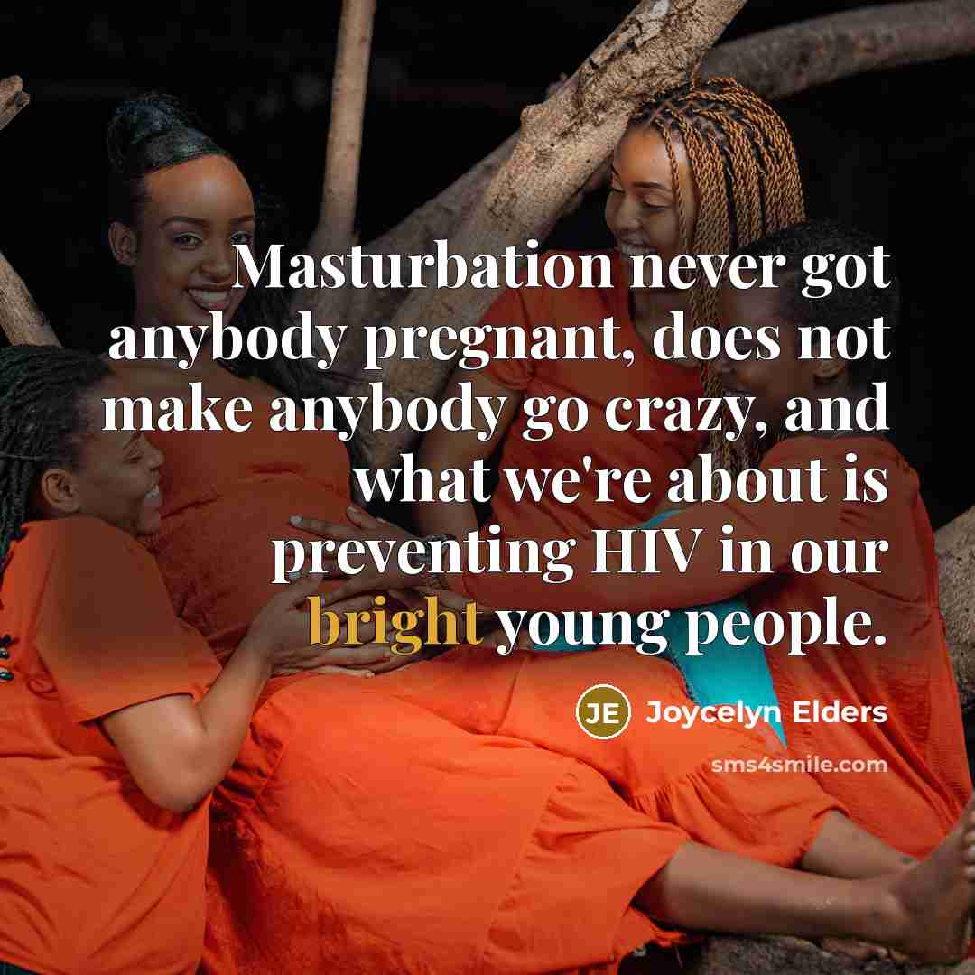 “Masturbation never got anybody pregnant, does not make anybody go crazy, and what we're about is preventing HIV in our bright young people.” quote by Joycelyn Elders