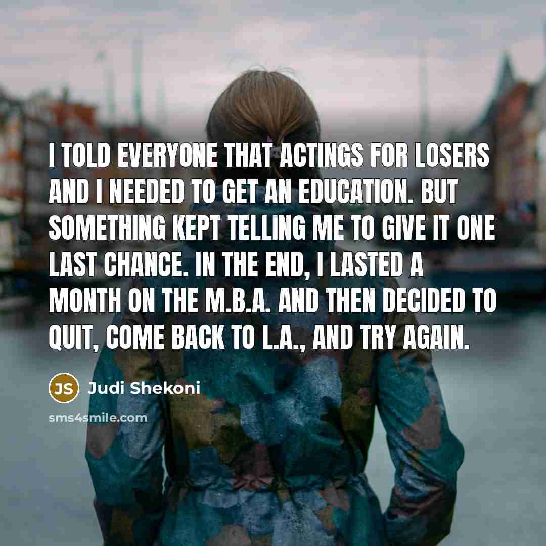 “I told everyone that actings for losers and I needed…” quote by Judi Shekoni