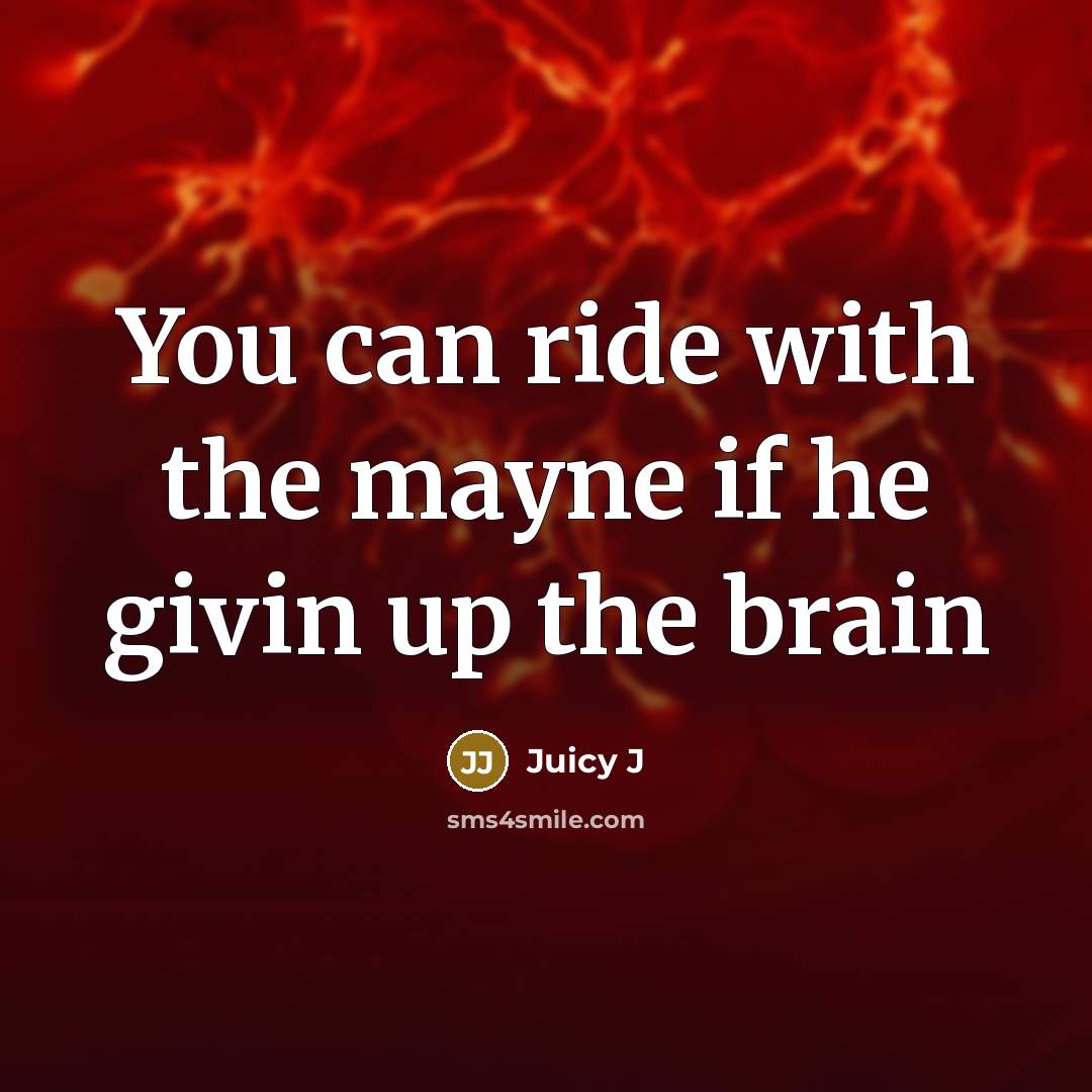 “You can ride with the mayne if he givin up the brain” quote by Juicy J