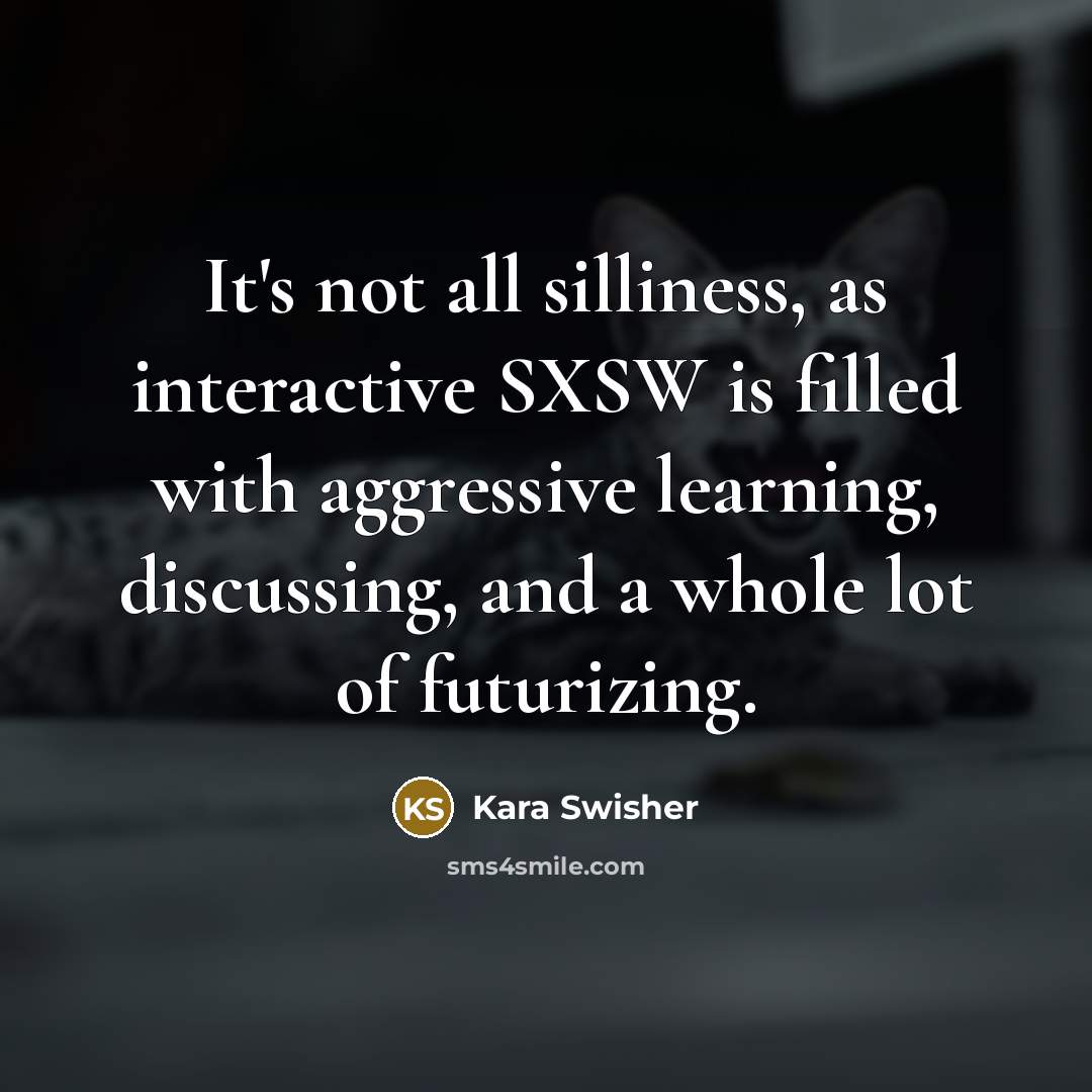 “It's not all silliness, as interactive SXSW is filled with…” quote by Kara Swisher