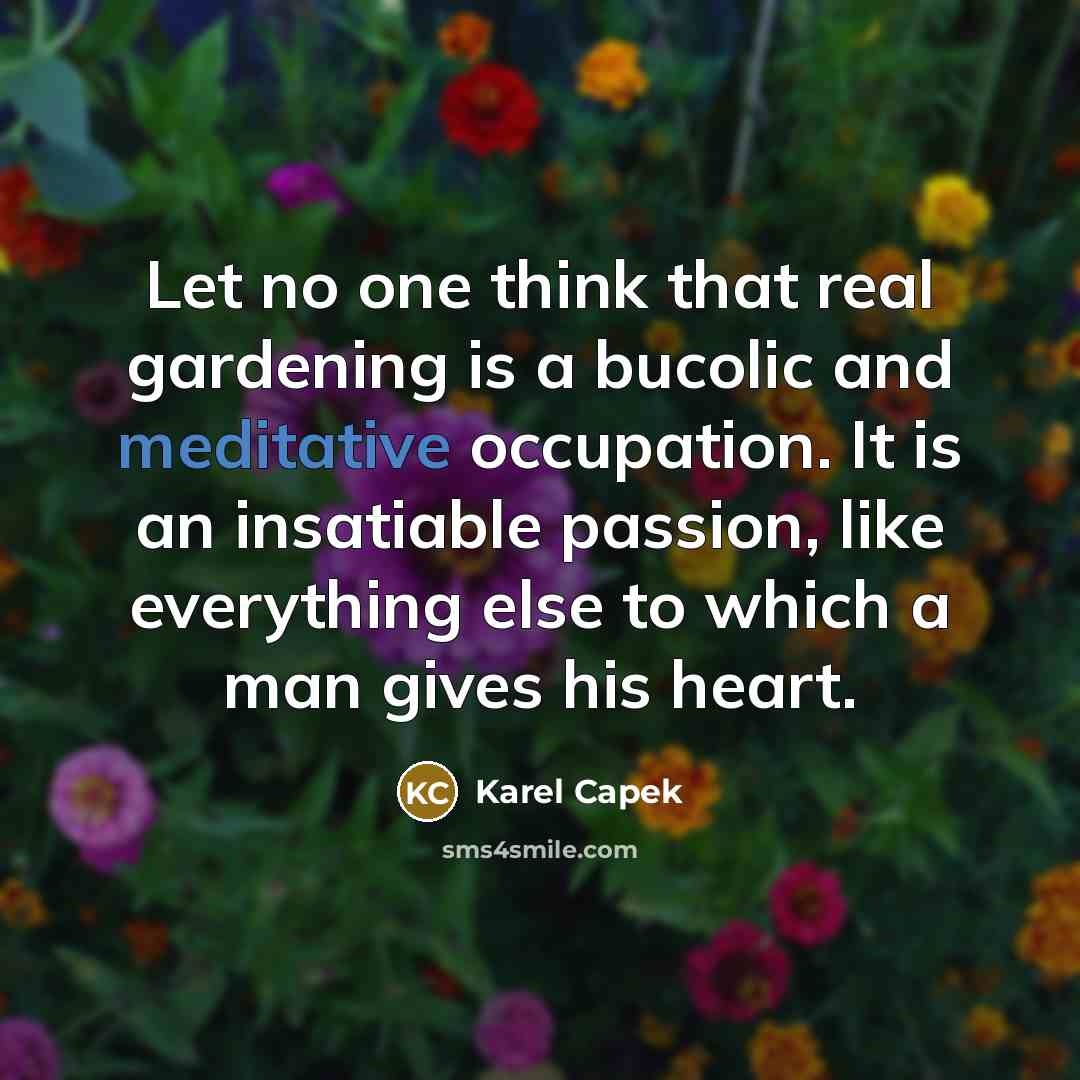 “Let no one think that real gardening is a bucolic…” quote by Karel Capek