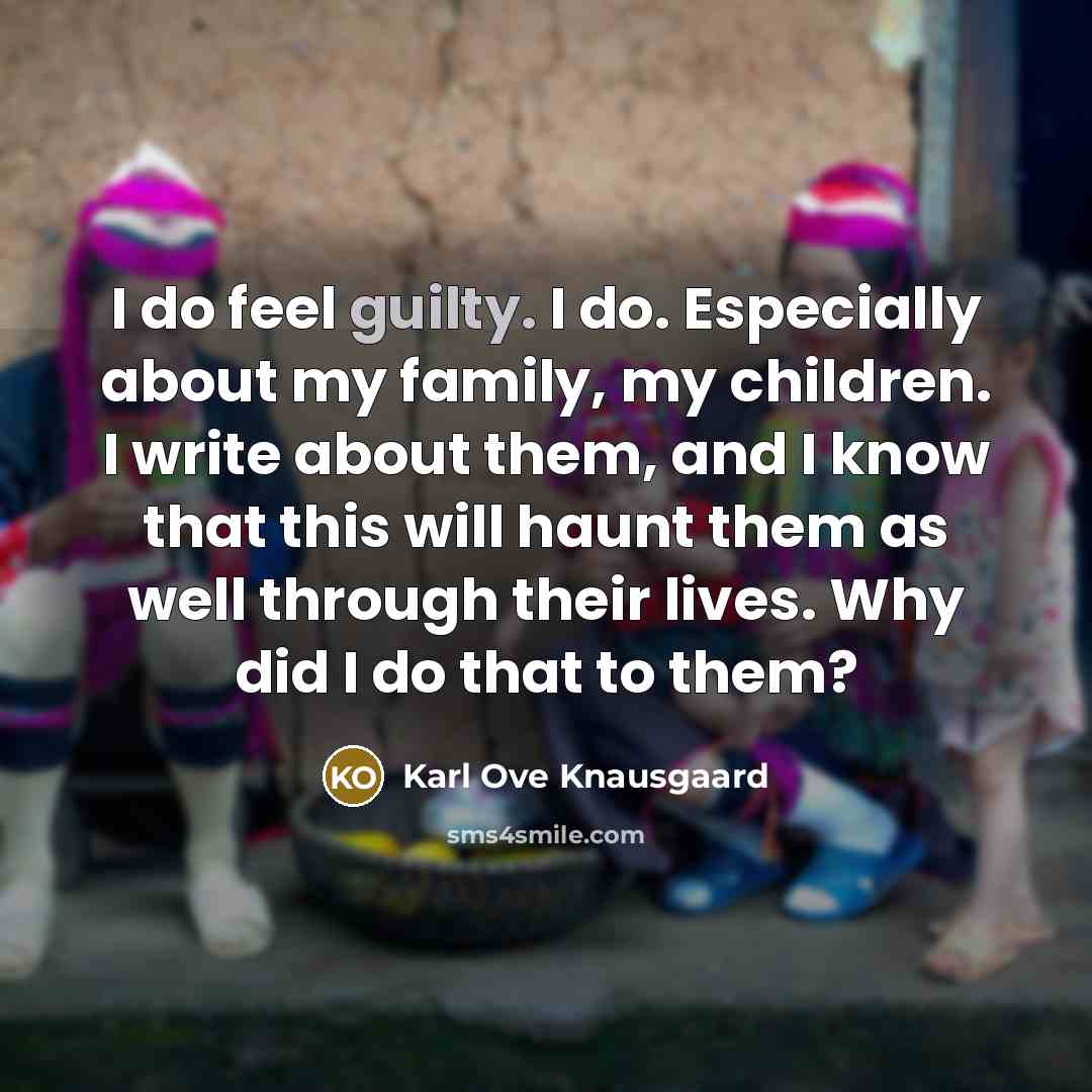 “I do feel guilty. I do. Especially about my family,…” quote by Karl Ove Knausgaard