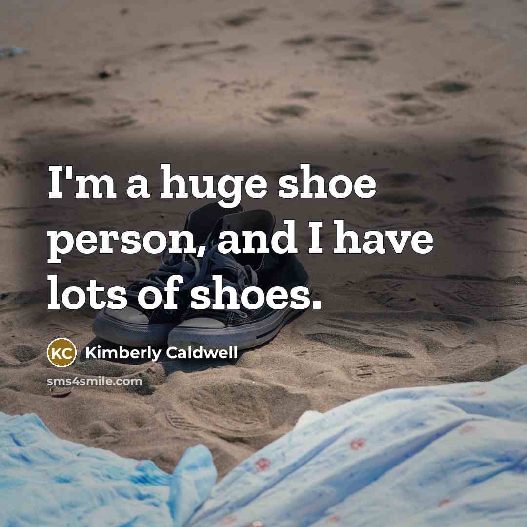 “I'm a huge shoe person, and I have lots of shoes.” quote by Kimberly Caldwell