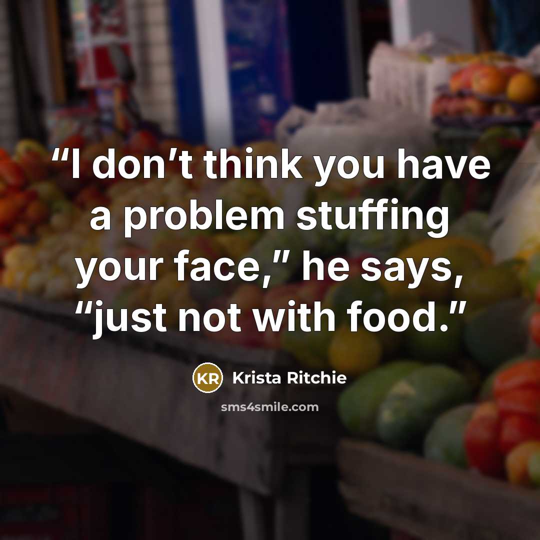 “I don’t think you have a problem stuffing your face,” he says, “just not with food.” quote by Krista Ritchie