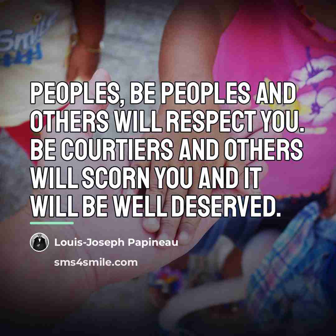“Peoples, be peoples and others will respect you. Be courtiers…” quote by Louis-Joseph Papineau