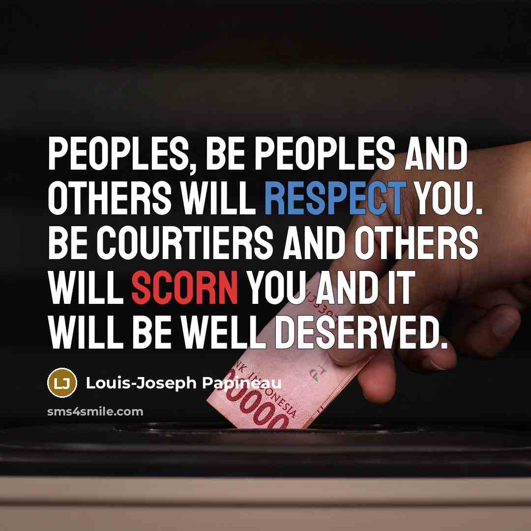 “Peoples, be peoples and others will respect you. Be courtiers and others will scorn you and it will be well deserved.” quote by Louis-Joseph Papineau