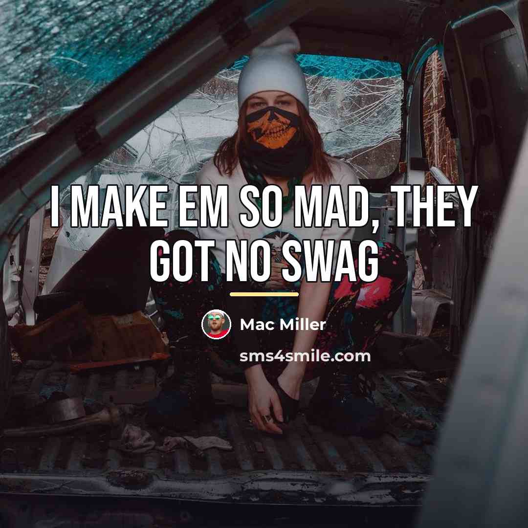 “I make em so mad, they got no swag…” quote by Mac Miller