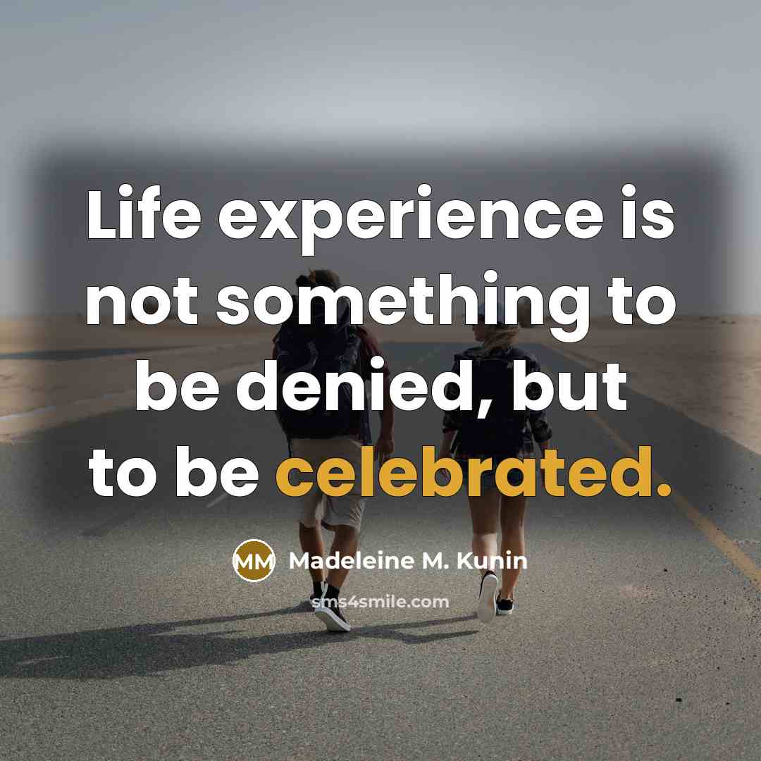“Life experience is not something to be denied, but to be celebrated.” quote by Madeleine M. Kunin