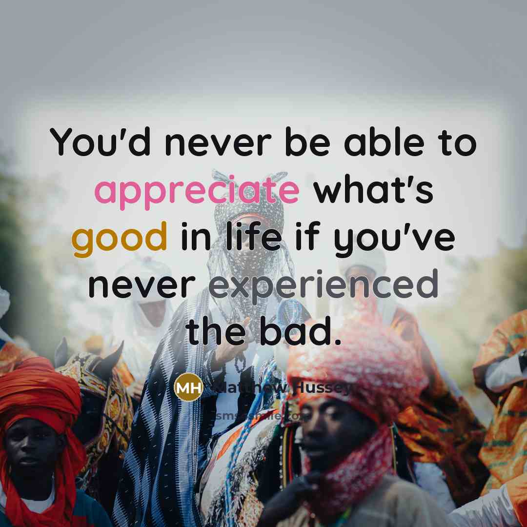 “You'd never be able to appreciate what's good in life…” quote by Matthew Hussey