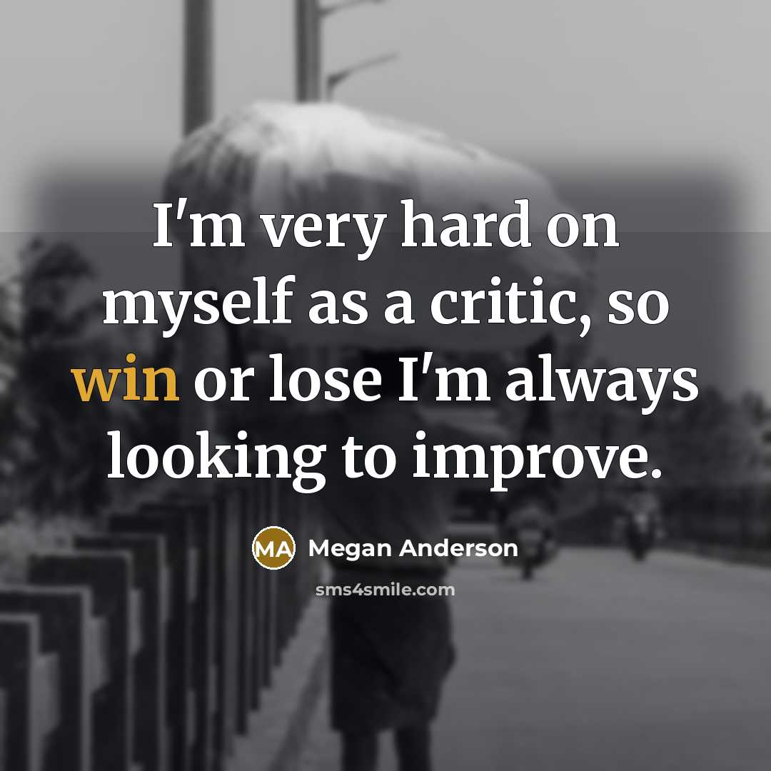 “I'm very hard on myself as a critic, so win or lose I'm always looking to improve.” quote by Megan Anderson